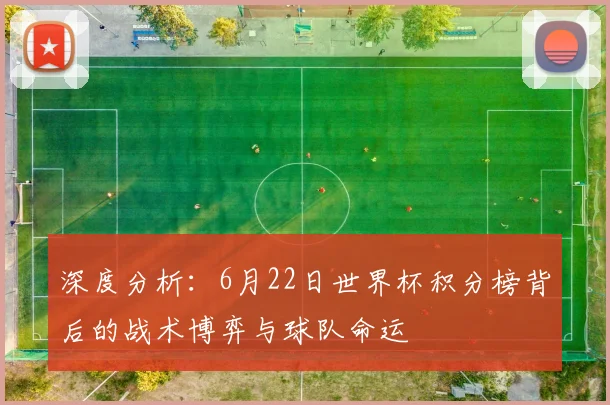 深度分析：6月22日世界杯积分榜背后的战术博弈与球队命运