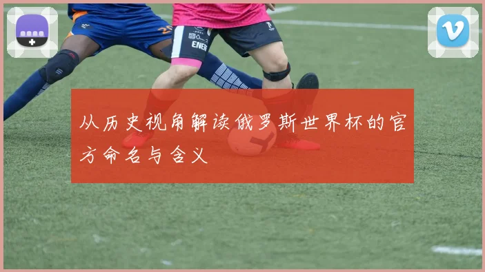 从历史视角解读俄罗斯世界杯的官方命名与含义