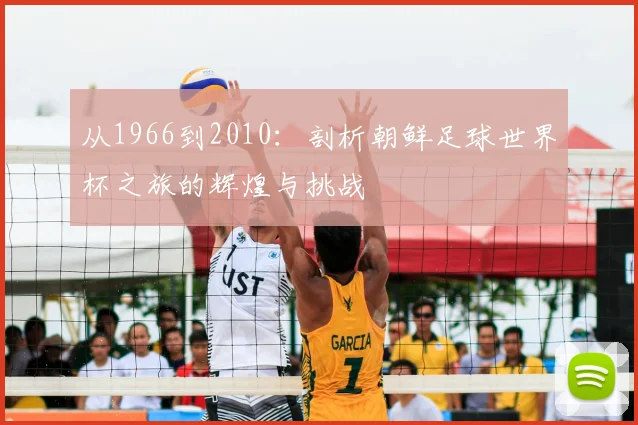 从1966到2010：剖析朝鲜足球世界杯之旅的辉煌与挑战
