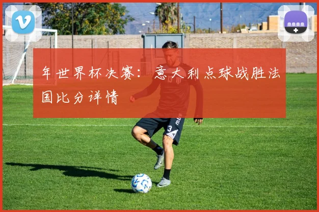 年世界杯决赛:意大利点球战胜法国比分详情