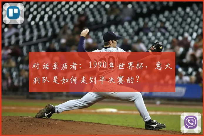 对话亲历者：1990年世界杯，意大利队是如何走到半决赛的？