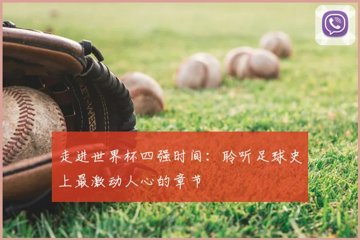 走进世界杯四强时间：聆听足球史上最激动人心的章节