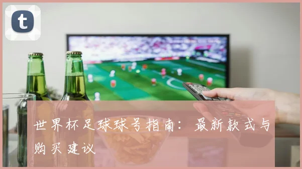 世界杯足球球号指南:最新款式与购买建议