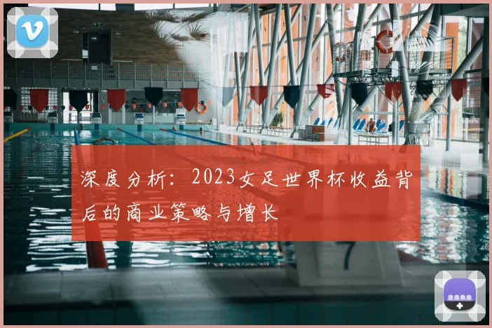深度分析：2023女足世界杯收益背后的商业策略与增长