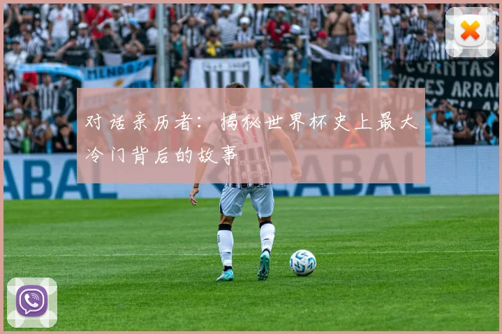对话亲历者：揭秘世界杯史上最大冷门背后的故事