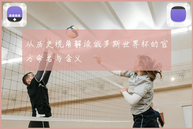 从历史视角解读俄罗斯世界杯的官方命名与含义