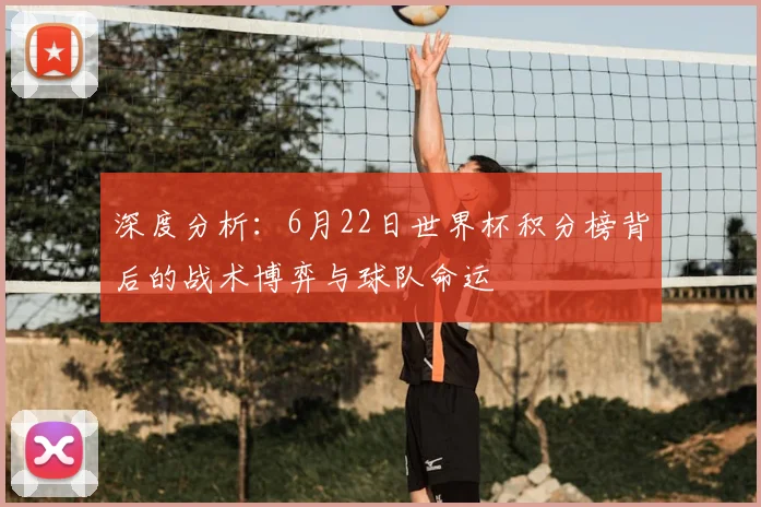 深度分析：6月22日世界杯积分榜背后的战术博弈与球队命运