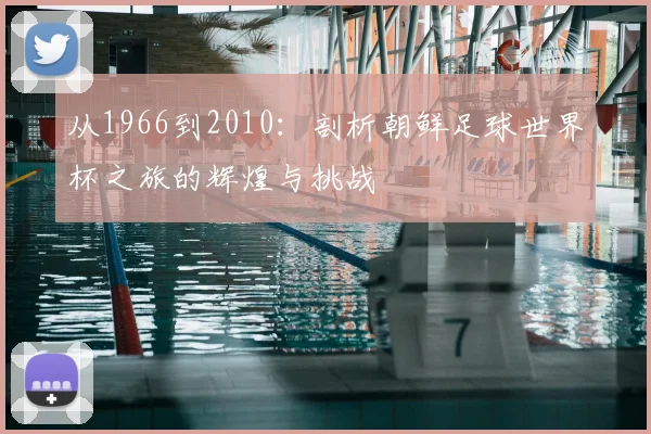 从1966到2010：剖析朝鲜足球世界杯之旅的辉煌与挑战