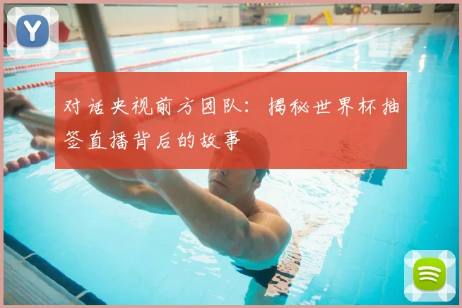 对话央视前方团队：揭秘世界杯抽签直播背后的故事