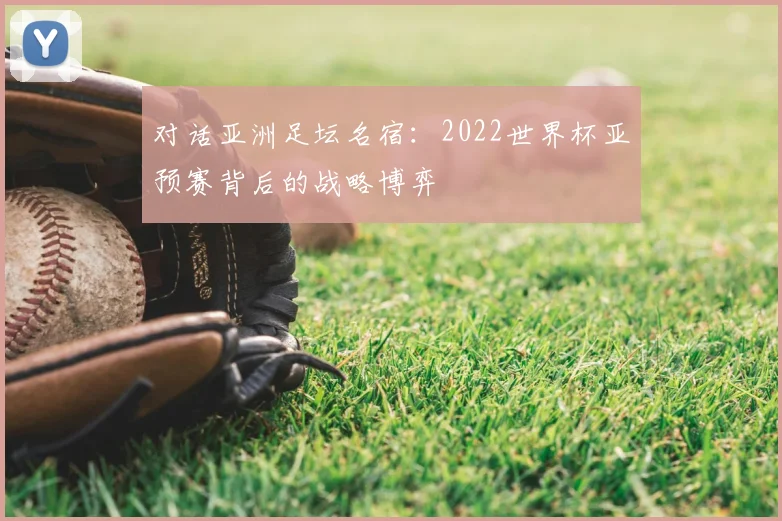 对话亚洲足坛名宿：2022世界杯亚预赛背后的战略博弈