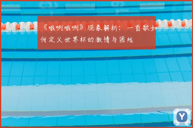 《哦咧哦咧》现象解析:一首歌如何定义世界杯的激情与团结