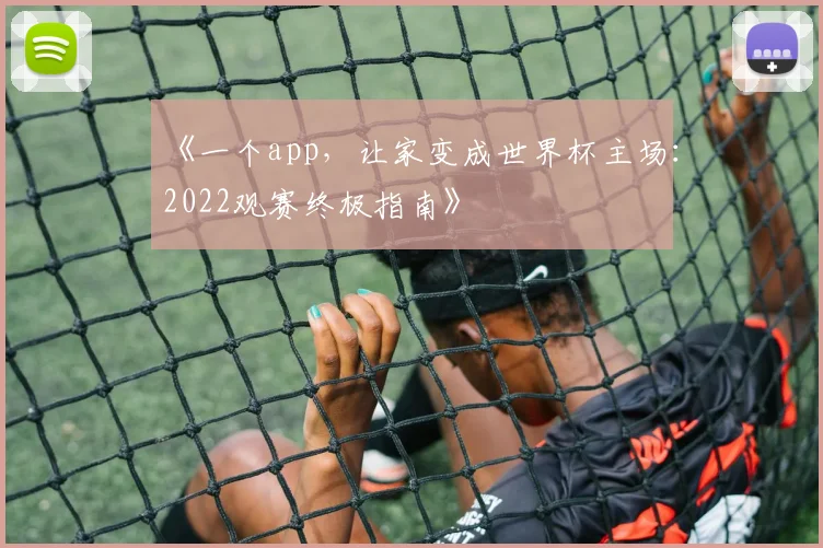 《一个app,让家变成世界杯主场:2022观赛终极指南》