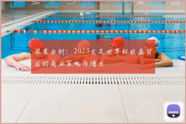 深度分析：2023女足世界杯收益背后的商业策略与增长