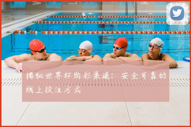 揭秘世界杯购彩渠道：安全可靠的线上投注方式