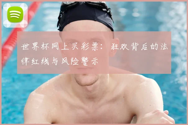世界杯网上买彩票:狂欢背后的法律红线与风险警示
