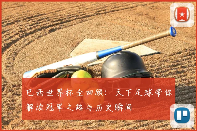 巴西世界杯全回顾：天下足球带你解读冠军之路与历史瞬间