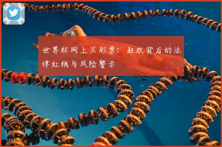 世界杯网上买彩票：狂欢背后的法律红线与风险警示