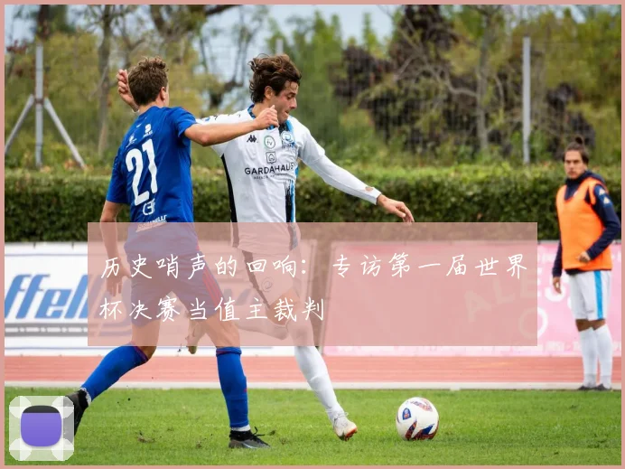 历史哨声的回响：专访第一届世界杯决赛当值主裁判
