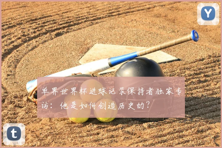 单界世界杯进球记录保持者独家专访：他是如何创造历史的？