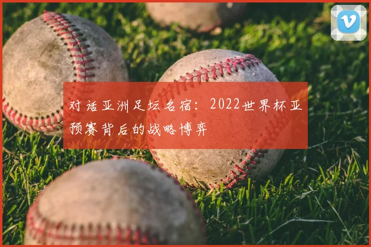 对话亚洲足坛名宿：2022世界杯亚预赛背后的战略博弈