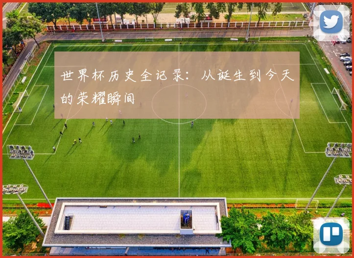 世界杯历史全记录:从诞生到今天的荣耀瞬间