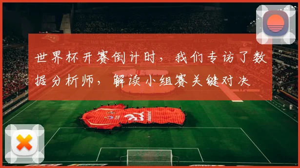 世界杯开赛倒计时,我们专访了数据分析师,解读小组赛关键对决