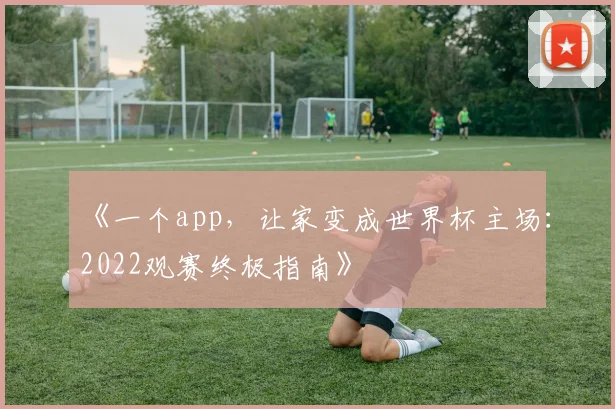《一个app，让家变成世界杯主场：2022观赛终极指南》