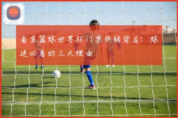 南京篮球世界杯门票热销背后：球迷必看的三大理由