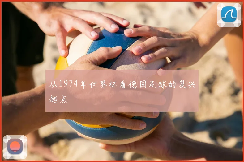 从1974年世界杯看德国足球的复兴起点