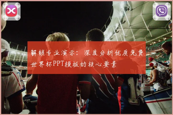 解锁专业演示：深度分析优质免费世界杯PPT模板的核心要素