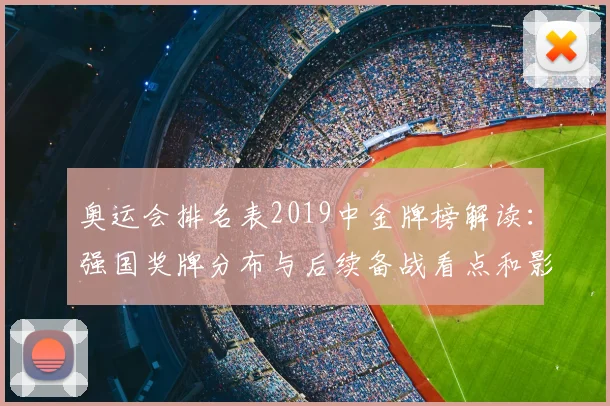 奥运会排名表2019中金牌榜解读:强国奖牌分布与后续备战看点和影响