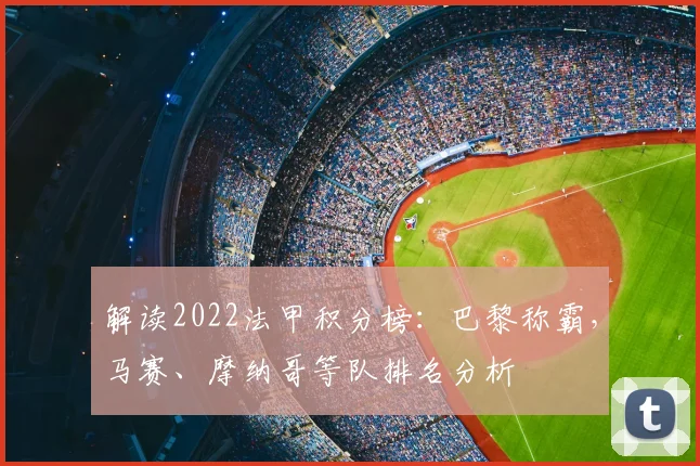 解读2022法甲积分榜：巴黎称霸，马赛、摩纳哥等队排名分析