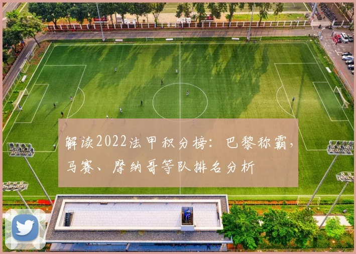 解读2022法甲积分榜：巴黎称霸，马赛、摩纳哥等队排名分析