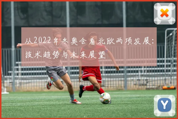 从2022年冬奥会看北欧两项发展：技术趋势与未来展望