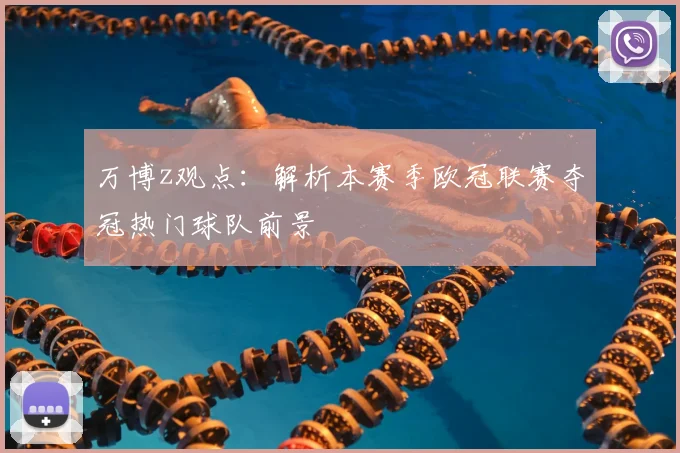万博z观点:解析本赛季欧冠联赛夺冠热门球队前景
