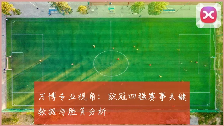 万博专业视角：欧冠四强赛事关键数据与胜负分析