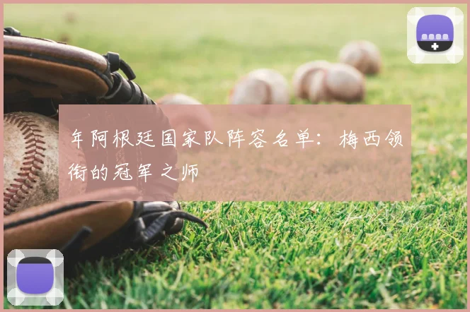 年阿根廷国家队阵容名单：梅西领衔的冠军之师