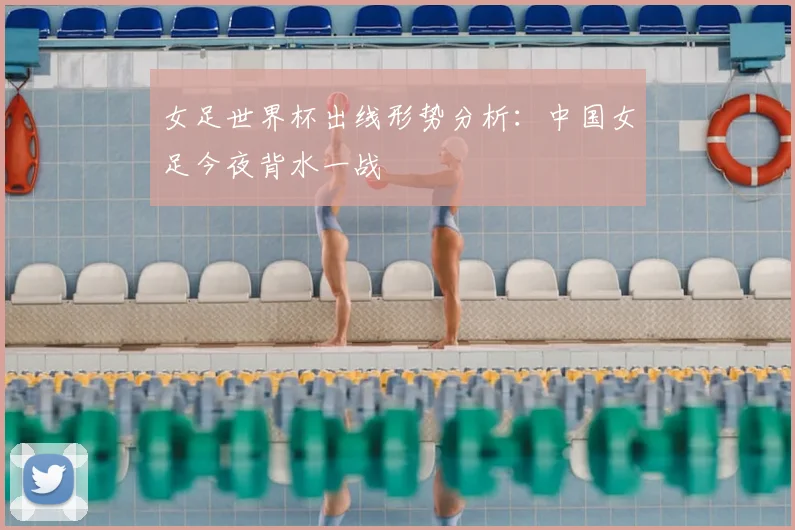 女足世界杯出线形势分析：中国女足今夜背水一战