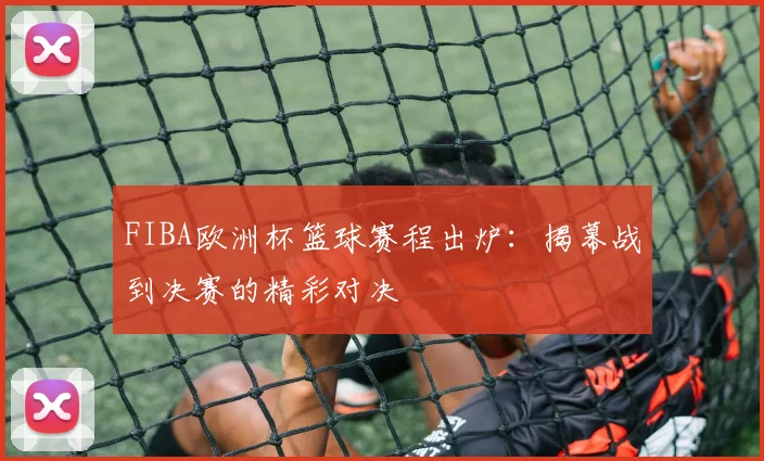 FIBA欧洲杯篮球赛程出炉：揭幕战到决赛的精彩对决