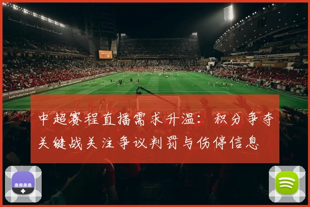 中超赛程直播需求升温：积分争夺关键战关注争议判罚与伤停信息