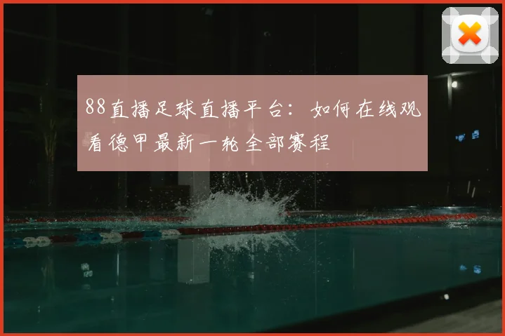 88直播足球直播平台：如何在线观看德甲最新一轮全部赛程