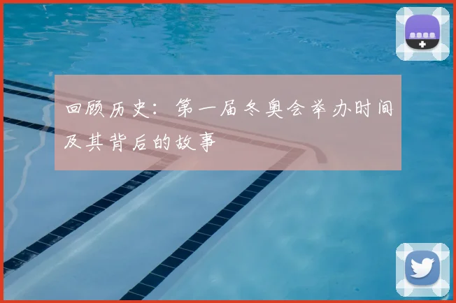 回顾历史：第一届冬奥会举办时间及其背后的故事