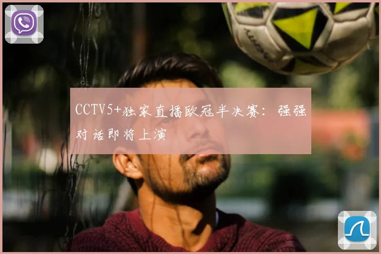 CCTV5+独家直播欧冠半决赛：强强对话即将上演