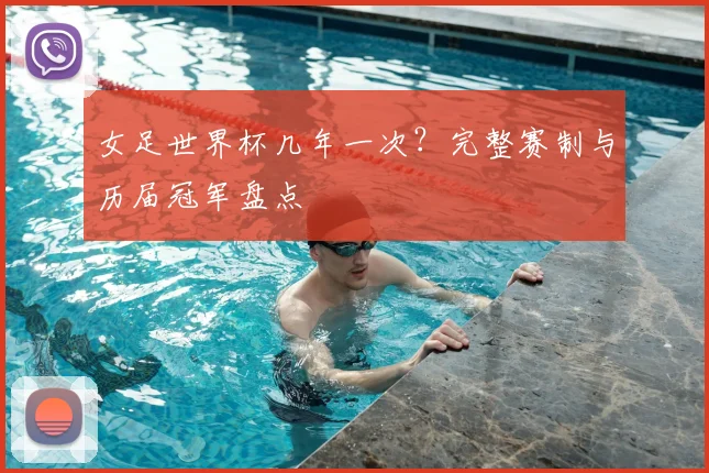 女足世界杯几年一次？完整赛制与历届冠军盘点