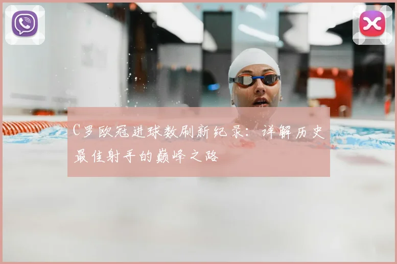 C罗欧冠进球数刷新纪录：详解历史最佳射手的巅峰之路