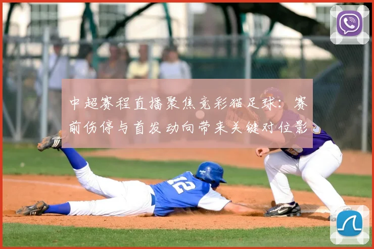 中超赛程直播聚焦竞彩猫足球：赛前伤停与首发动向带来关键对位影响