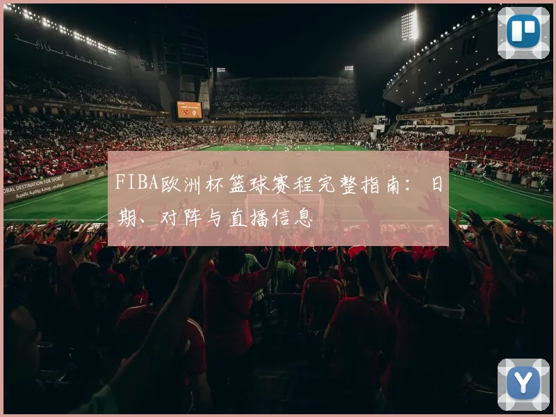 FIBA欧洲杯篮球赛程完整指南：日期、对阵与直播信息