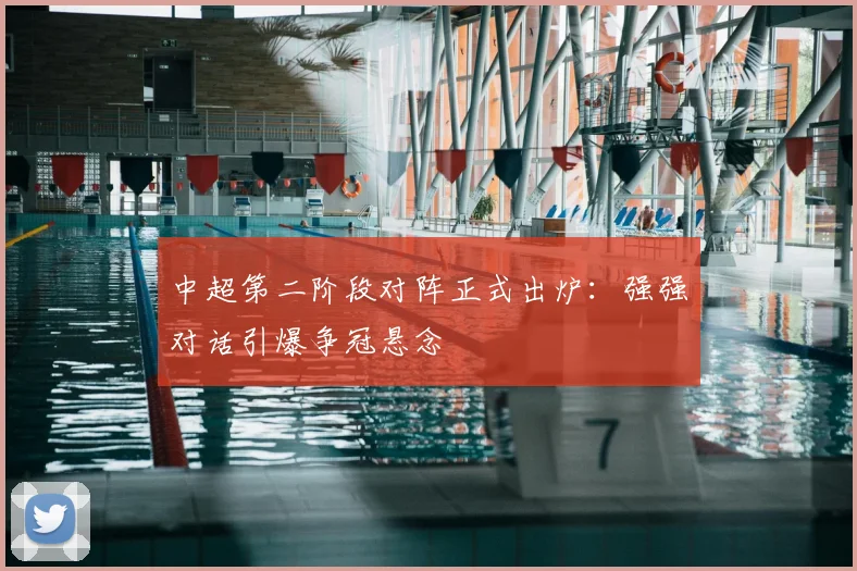 中超第二阶段对阵正式出炉：强强对话引爆争冠悬念