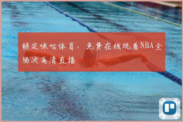 锁定咪咕体育，免费在线观看NBA全场次高清直播