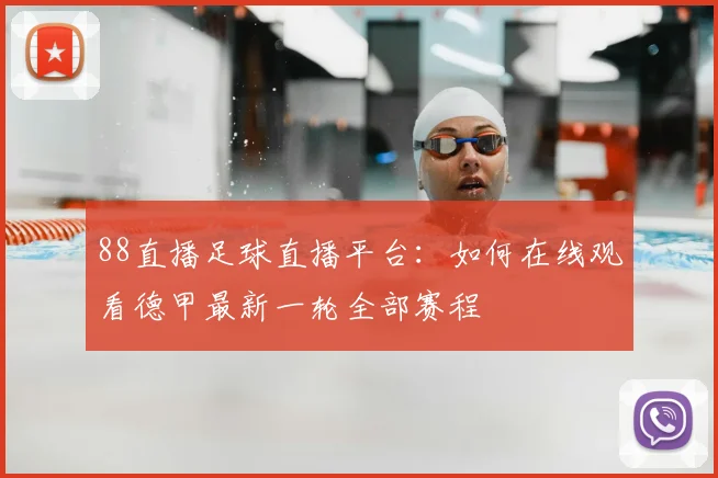 88直播足球直播平台：如何在线观看德甲最新一轮全部赛程